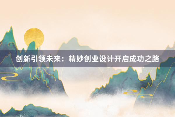 创新引领未来：精妙创业设计开启成功之路