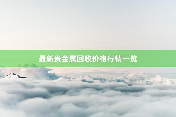 最新贵金属回收价格行情一览